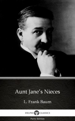 Delphi Classics L. Frank Baum - Aunt Janes Nieces by L. Frank Baum - Delphi Classics (Illustrated)