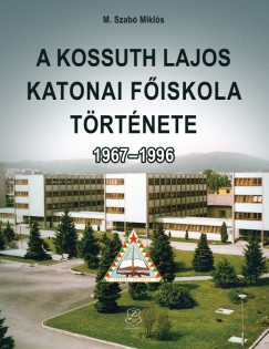 M. Szab Mikls - A Kossuth Lajos Katonai Fiskola trtnete 1967-1996