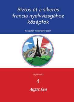 Argaz Éva - Biztos út a sikeres Francia nyelvvizsgához - Középfok