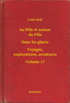 Louis Noir - Au Pôle et autour du Pôle - Dans les glaces - Voyages, explorations, aventures - Volume 17