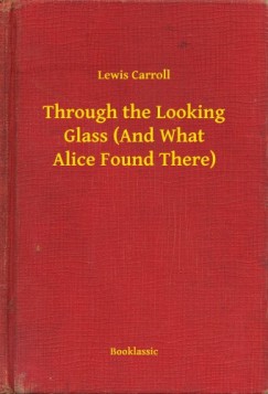 Lewis Carroll - Through the Looking Glass (And What Alice Found There)