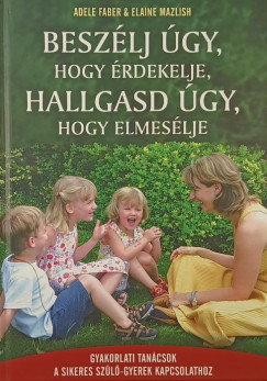 Adele Faber - Elaine Mazlish - Beszlj gy, hogy rdekelje, hallgasd gy, hogy elmeslje