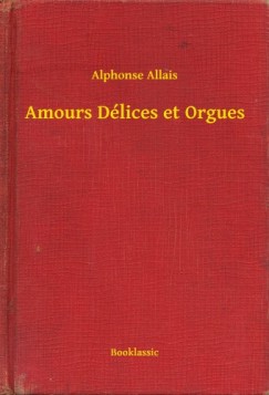 Alphonse Allais - Amours Dlices et Orgues