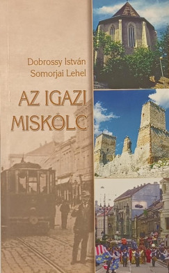 Dobrossy István - Somorjai Lehel - Az igazi Miskolc