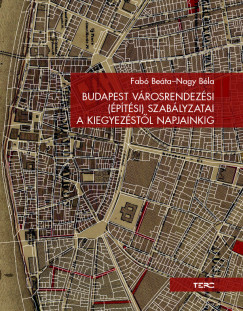 Fabó Beáta - Nagy Béla - Budapest városrendezési (építési) szabályzatai a kiegyezéstõl napjainkig