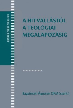 Bagyinszki goston  (szerk.) - A hitvallstl a teolgiai megalapozsig (Szveggyjtemny a teolgiai ismeretelmlet tanulmnyozshoz)