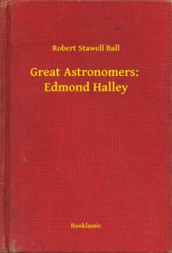 Ball Robert Stawell - Great Astronomers:  Edmond Halley