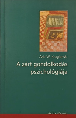 Arie W. Kruglanski - A zárt gondolkodás pszichológiája