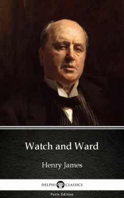 , Delphi Classics Henry James - Henry James - Watch and Ward by Henry James (Illustrated)