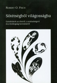 Robert O. Fisch - Sttsgbl vilgossgba - Gondolatok az letrl, a szabadsgrl s a boldogsg keressrl