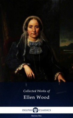 Ellen Wood Mrs Henry Wood - Delphi Collected Works of Mrs. Henry Wood (Illustrated)