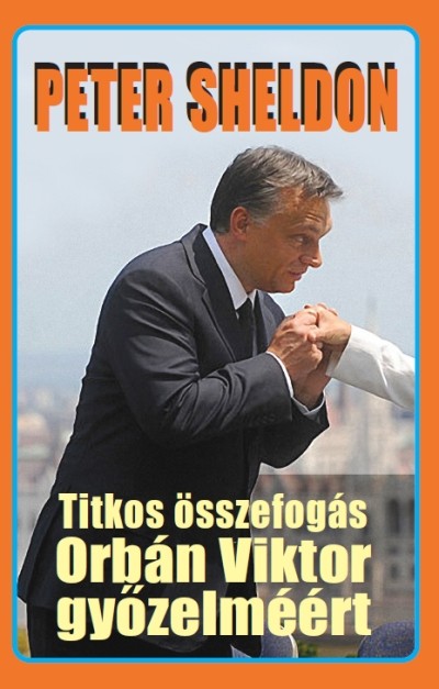 Peter Sheldon - Titkos összefogás Orbán Viktor gyõzelméért