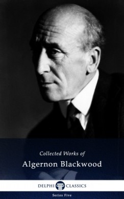 Algernon Blackwood - Delphi Works of Algernon Blackwood (Illustrated)