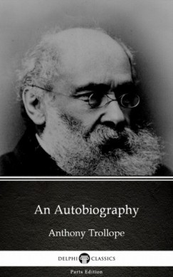 Anthony Trollope - An Autobiography by Anthony Trollope (Illustrated)
