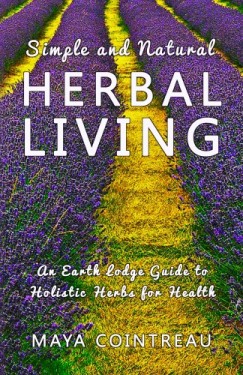 Maya Cointreau - Simple and Natural Herbal Living - An Earth Lodge Guide to Holistic Herbs for Health