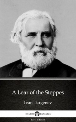 Ivan Sergeyevich Turgenev - A Lear of the Steppes by Ivan Turgenev - Delphi Classics (Illustrated)