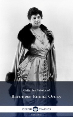 Baroness Emma Orczy - Delphi Collected Works of Baroness Emma Orczy US (Illustrated)