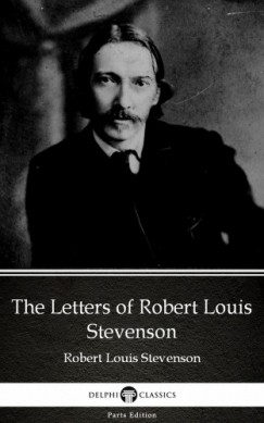Robert Louis Stevenson - The Letters of Robert Louis Stevenson by Robert Louis Stevenson (Illustrated)