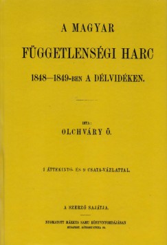 Olchvry dn - A magyar fggetlensgi harc 1848-1849- ben a Dlvidken. 1 ttekint- s 9 csata-vzlattal