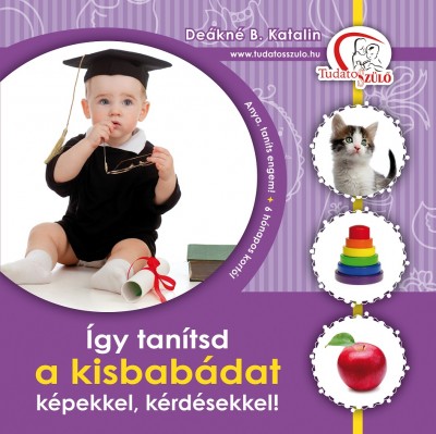 Deákné Bancsó Katalin - Így tanítsd a kisbabádat képekkel, kérdésekkel!