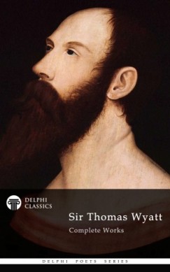 Sir Thomas Wyatt - Delphi Complete Works of Sir Thomas Wyatt (Illustrated)