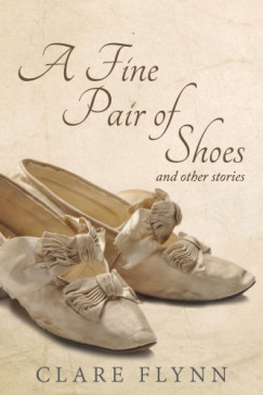 Flynn Clare - A Fine Pair of Shoes and Other Stories - A Tapestry of True Tales from Then and Now