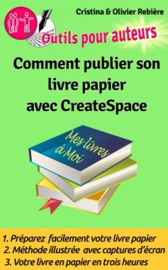 Olivier Rebiere Cristina Rebiere - Comment publier son livre papier sur CreateSpace - Créer soi-m?me facilement son livre papier en quelques heures sur CreateSpace!