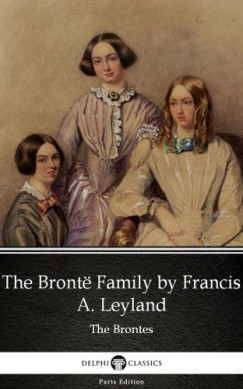 Francis A. Leyland - The Bront� Family by Francis A. Leyland (Illustrated)