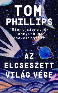 Tom Phillips - Az elcseszett vil�g v�ge - Mi�rt szeretj�k annyira az apokalipszist?