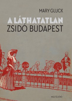 Mary Gluck - A lthatatlan zsid Budapest