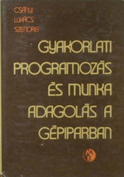 Csnyi Egon - Lukcs Lszl - Szendrei Jzsef - Gyakorlati programozs s munkaadagols a gpiparban