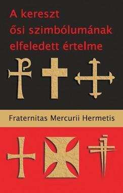 Fraternitas Mercurii Hermetis - A kereszt si szimblumnak elfeledett rtelme