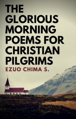 Ezuo Chima S. - The Glorious Morning Poems for Christian Pilgrims