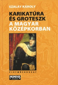 Szalay Kroly - Karikatra s groteszk a magyar kzpkorban