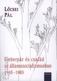 L�csei P�l - Emberp�r �s csal�d az �llamszocializmusban 1945-1985