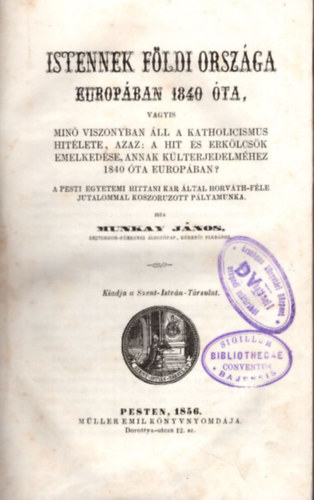 Munkay Jnos - Istennek fldi orszga Eurpban 1840 ta, vagyis min viszonyban ll a katholicismus hitlete, azaz: a hit s erklcsk emelkedse, annak klterjedelmhez 1840 ta Europban?