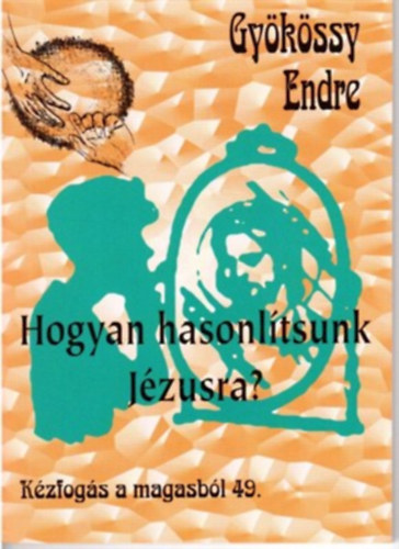 Dr. Gy�k�ssy Endre - Hogyan hasonl�tsunk J�zusra (K�zfog�s  a magasb�l 49.)