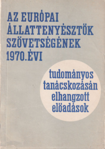 dr. Horn Arthur, dr. Magas L�szl�, dr. Magyari Andr�s - Az Eur�pai �llatteny�szt�k Sz�vets�g�nek 1970. �vi tudom�nyos tan�cskoz�s�n elhangzott el�ad�sok