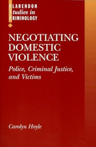 Carolyn Hoyle - Negotiating Domestic Violence: Police, Criminal Justice and Victims (Clarendon Studies in Criminology)
