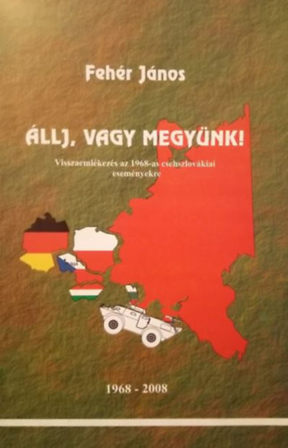 Fehér János - Állj, vagy megyünk! - Visszaemlékezés az 1968-as csehszlovákiai eseményekre