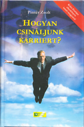Pintér Zsolt - Hogyan csináljunk karriert? - Kézikönyv álláskeresőknek, állásváltoztatás és pályaválasztás előtt állóknak (Harmadik, Átdolgozott, Aktualizált,Bővített Kiadás)