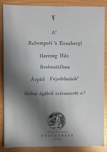 A' Rubempréi's Evenbergi Herczeg Ház Brabantiában Árpád Fejedelmünk férfiui ágából származott-e? (Hasonmás kiadás)
