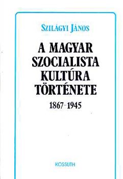 Szilgyi Jnos - A magyar szocialista kultra trtnete 1867-1945 - DEDIKLT!