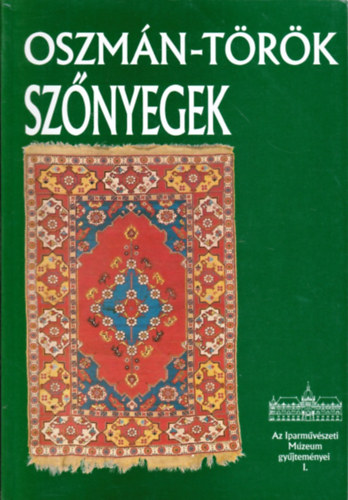 Bat�ri Ferenc - Oszm�n-t�r�k sz�nyegek (Az Iparm�v�szeti M�zeum gy�jtem�nyei I. )
