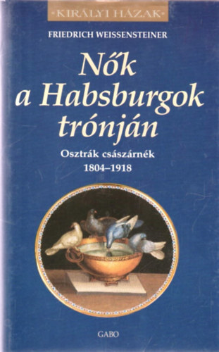 Friedrich Weissensteiner - Nk a Habsburgok trnjn (Osztrk csszrnk 1804-1918)