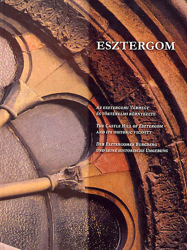 Ttnyi va  (szerk. ) - Esztergom AZ ESZTERGOMI VRHEGY S TRTNELMI KRNYEZETE/THE CASTLE HILL OF ESZTERGOM AND ITS HISTORIC VICINITY/DER ESZTERGOMER BURGBERG UND SEINE HISTORISCHE UMGEBUNG - Magyar  Angol  Nmet