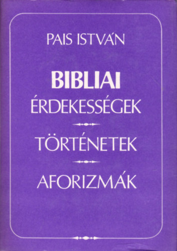 Pais Istvn - Bibliai rdekessgek, trtnetek, aforizmk