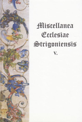 Beke Margit  (szerk.) - Miscellanea Ecclesiae Strigoniensis V.