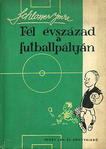 Schlosser Imre - Fl vszzad a futballplyn 1906-1956