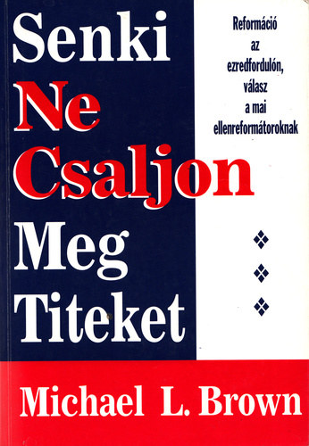 Michael L. Brown - Senki ne csaljon meg titeket - Reform�ci� az ezredfordul�n, v�lasz a mai ellenreform�toroknak